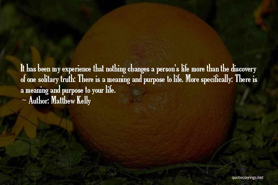 Matthew Kelly Quotes: It Has Been My Experience That Nothing Changes A Person's Life More Than The Discovery Of One Solitary Truth: There