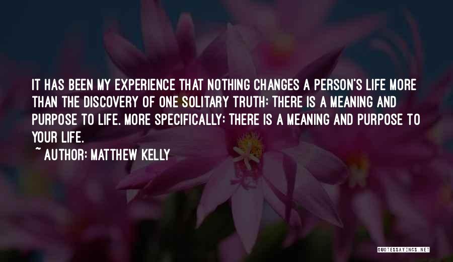 Matthew Kelly Quotes: It Has Been My Experience That Nothing Changes A Person's Life More Than The Discovery Of One Solitary Truth: There