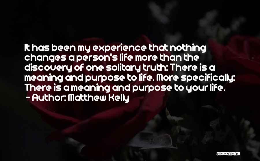 Matthew Kelly Quotes: It Has Been My Experience That Nothing Changes A Person's Life More Than The Discovery Of One Solitary Truth: There