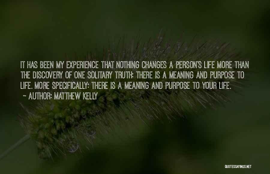 Matthew Kelly Quotes: It Has Been My Experience That Nothing Changes A Person's Life More Than The Discovery Of One Solitary Truth: There