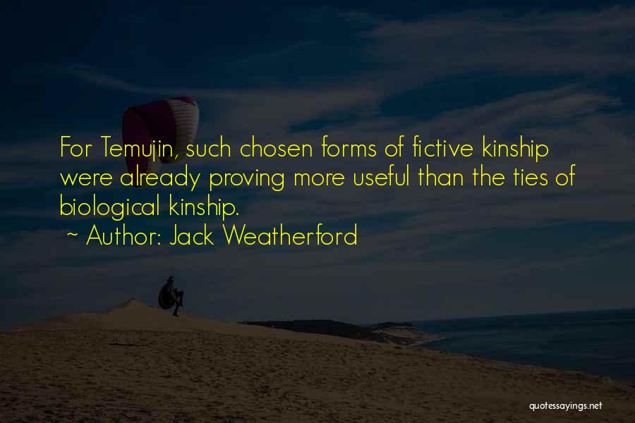 Jack Weatherford Quotes: For Temujin, Such Chosen Forms Of Fictive Kinship Were Already Proving More Useful Than The Ties Of Biological Kinship.