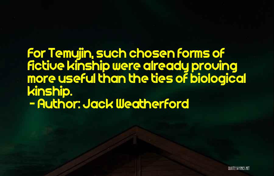 Jack Weatherford Quotes: For Temujin, Such Chosen Forms Of Fictive Kinship Were Already Proving More Useful Than The Ties Of Biological Kinship.