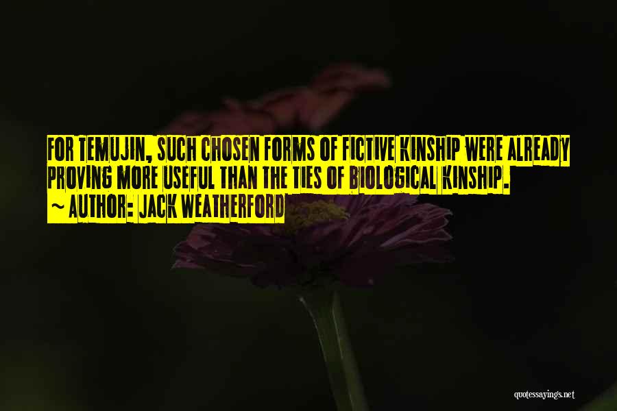 Jack Weatherford Quotes: For Temujin, Such Chosen Forms Of Fictive Kinship Were Already Proving More Useful Than The Ties Of Biological Kinship.