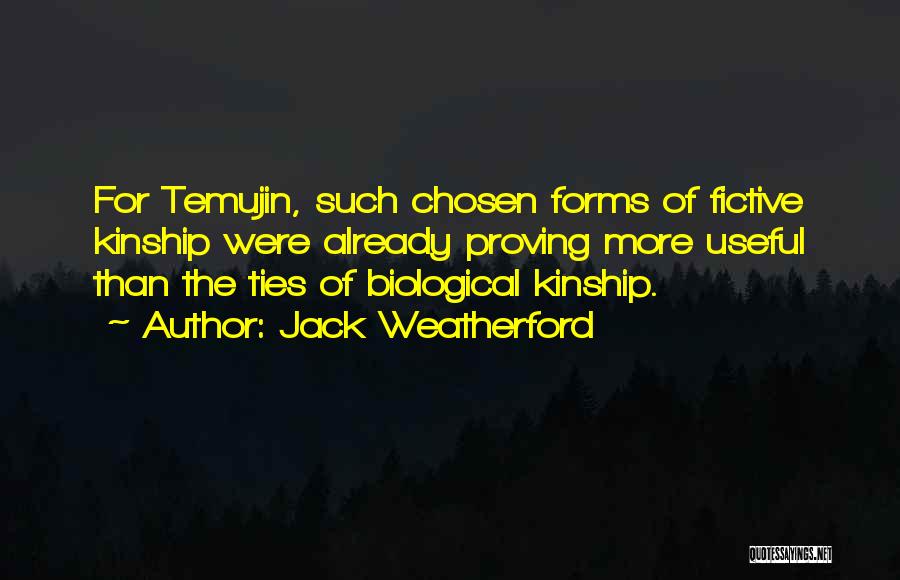 Jack Weatherford Quotes: For Temujin, Such Chosen Forms Of Fictive Kinship Were Already Proving More Useful Than The Ties Of Biological Kinship.