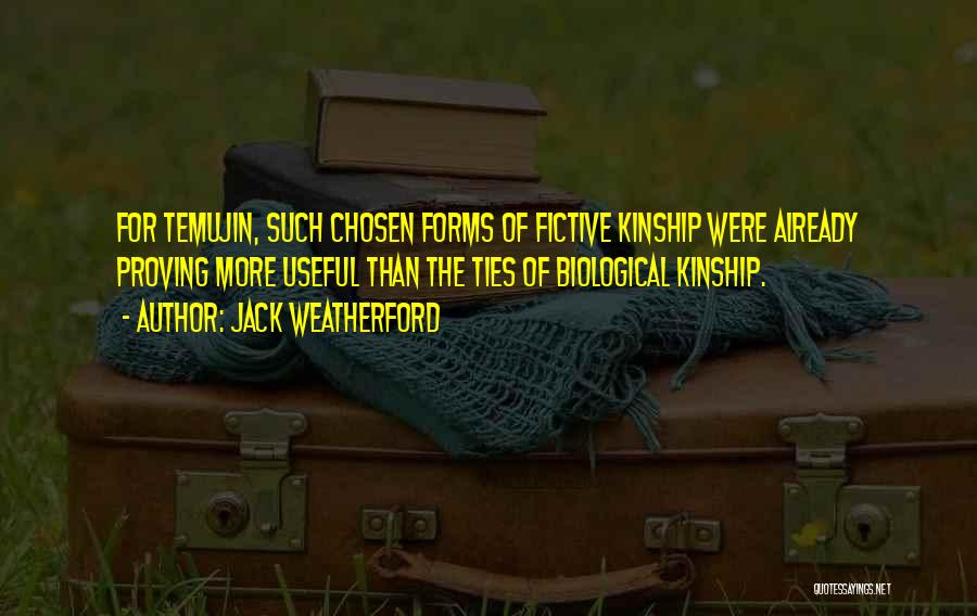 Jack Weatherford Quotes: For Temujin, Such Chosen Forms Of Fictive Kinship Were Already Proving More Useful Than The Ties Of Biological Kinship.