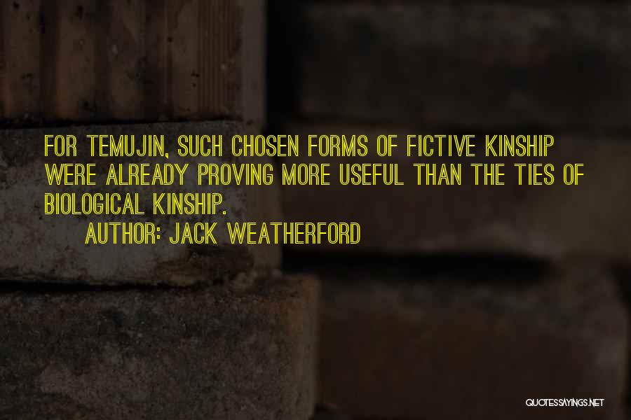 Jack Weatherford Quotes: For Temujin, Such Chosen Forms Of Fictive Kinship Were Already Proving More Useful Than The Ties Of Biological Kinship.