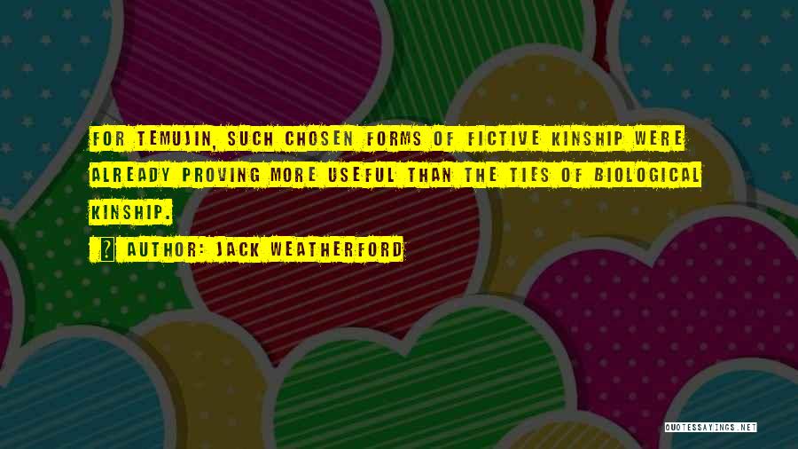 Jack Weatherford Quotes: For Temujin, Such Chosen Forms Of Fictive Kinship Were Already Proving More Useful Than The Ties Of Biological Kinship.