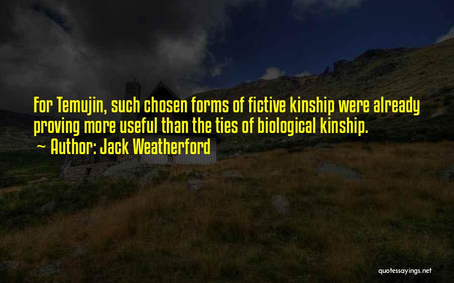 Jack Weatherford Quotes: For Temujin, Such Chosen Forms Of Fictive Kinship Were Already Proving More Useful Than The Ties Of Biological Kinship.