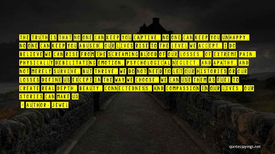 Jewel Quotes: The Truth Is That No One Can Keep You Captive. No One Can Keep You Unhappy. No One Can Keep