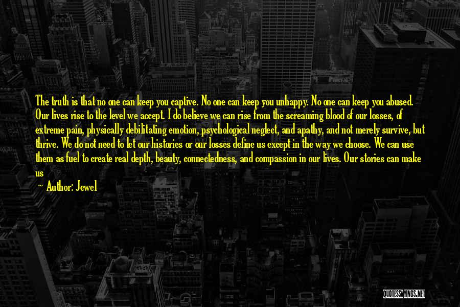 Jewel Quotes: The Truth Is That No One Can Keep You Captive. No One Can Keep You Unhappy. No One Can Keep