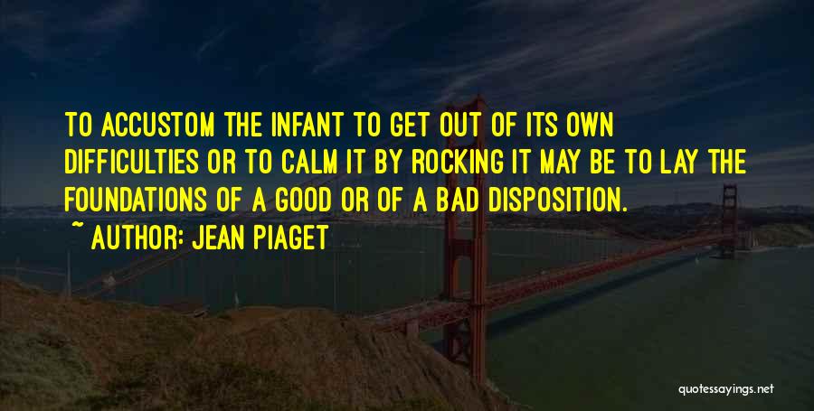 Jean Piaget Quotes: To Accustom The Infant To Get Out Of Its Own Difficulties Or To Calm It By Rocking It May Be