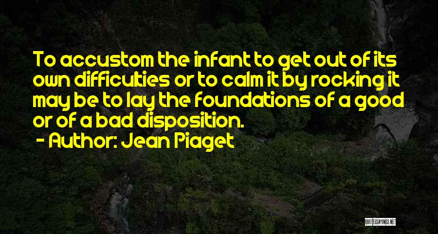 Jean Piaget Quotes: To Accustom The Infant To Get Out Of Its Own Difficulties Or To Calm It By Rocking It May Be