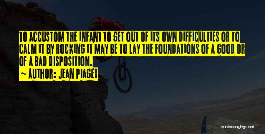 Jean Piaget Quotes: To Accustom The Infant To Get Out Of Its Own Difficulties Or To Calm It By Rocking It May Be