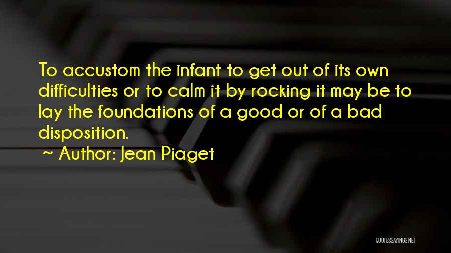 Jean Piaget Quotes: To Accustom The Infant To Get Out Of Its Own Difficulties Or To Calm It By Rocking It May Be
