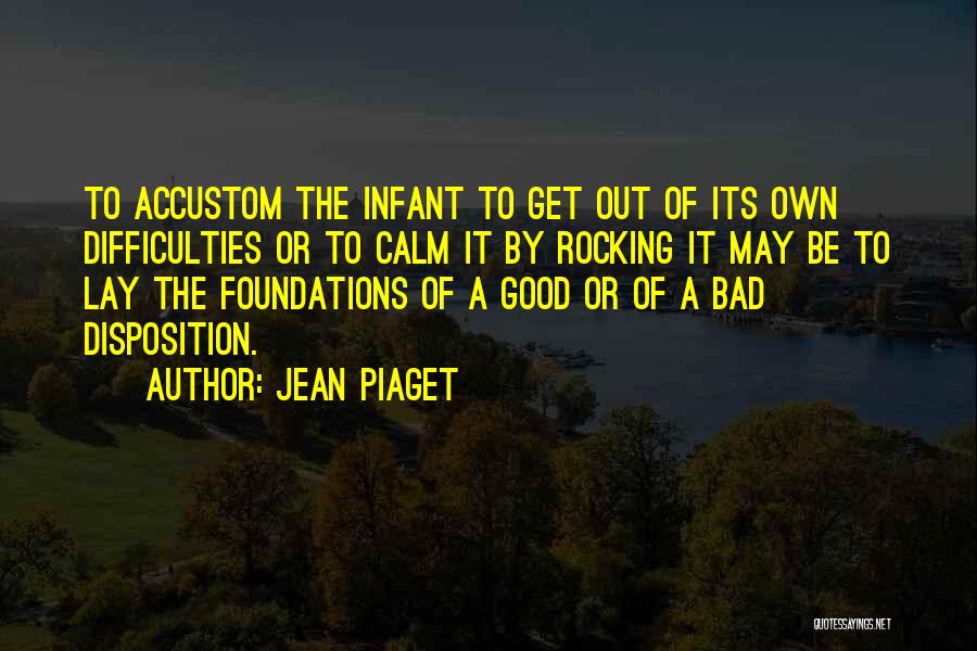 Jean Piaget Quotes: To Accustom The Infant To Get Out Of Its Own Difficulties Or To Calm It By Rocking It May Be