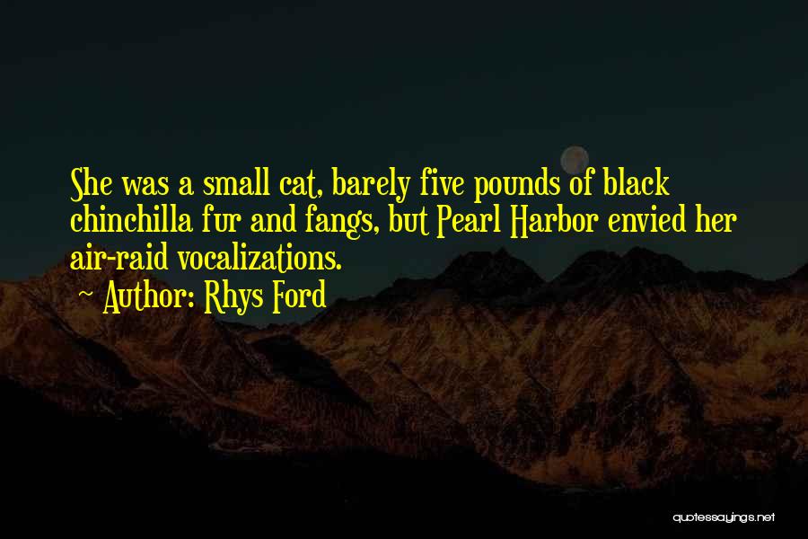 Rhys Ford Quotes: She Was A Small Cat, Barely Five Pounds Of Black Chinchilla Fur And Fangs, But Pearl Harbor Envied Her Air-raid