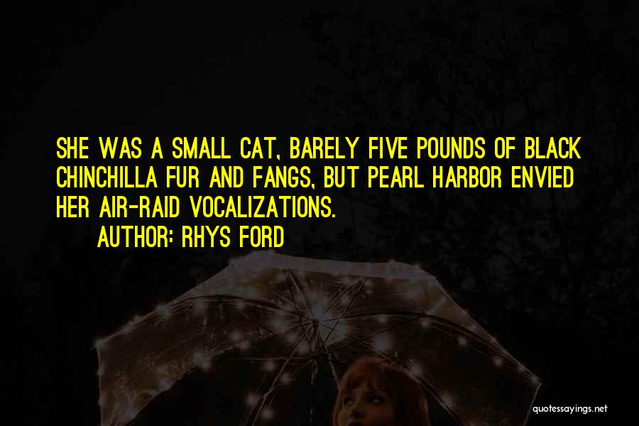 Rhys Ford Quotes: She Was A Small Cat, Barely Five Pounds Of Black Chinchilla Fur And Fangs, But Pearl Harbor Envied Her Air-raid