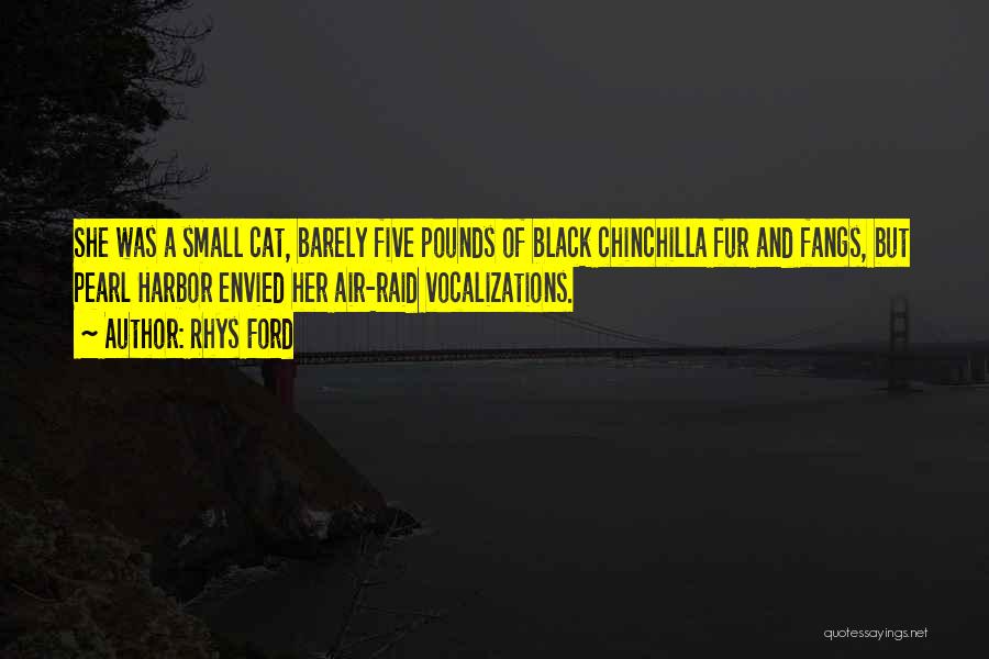 Rhys Ford Quotes: She Was A Small Cat, Barely Five Pounds Of Black Chinchilla Fur And Fangs, But Pearl Harbor Envied Her Air-raid