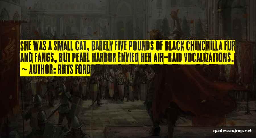 Rhys Ford Quotes: She Was A Small Cat, Barely Five Pounds Of Black Chinchilla Fur And Fangs, But Pearl Harbor Envied Her Air-raid