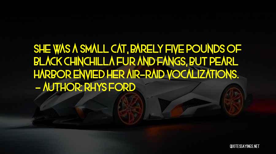 Rhys Ford Quotes: She Was A Small Cat, Barely Five Pounds Of Black Chinchilla Fur And Fangs, But Pearl Harbor Envied Her Air-raid