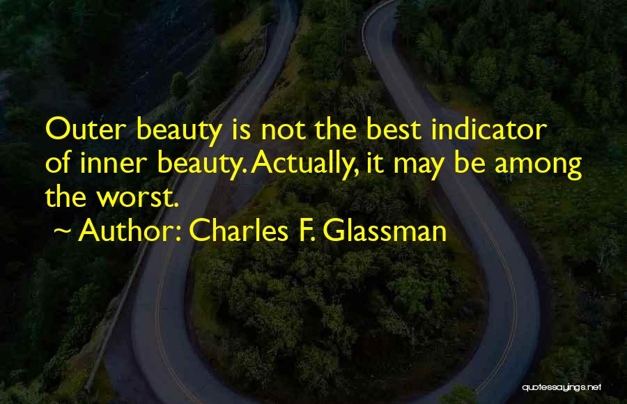 Charles F. Glassman Quotes: Outer Beauty Is Not The Best Indicator Of Inner Beauty. Actually, It May Be Among The Worst.