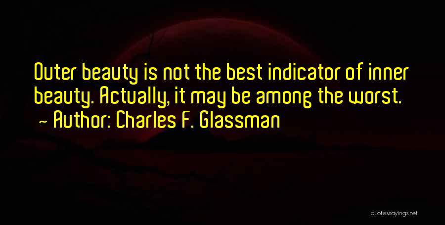 Charles F. Glassman Quotes: Outer Beauty Is Not The Best Indicator Of Inner Beauty. Actually, It May Be Among The Worst.