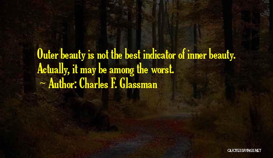 Charles F. Glassman Quotes: Outer Beauty Is Not The Best Indicator Of Inner Beauty. Actually, It May Be Among The Worst.