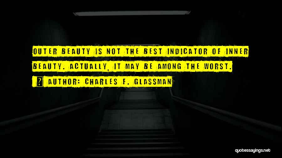 Charles F. Glassman Quotes: Outer Beauty Is Not The Best Indicator Of Inner Beauty. Actually, It May Be Among The Worst.