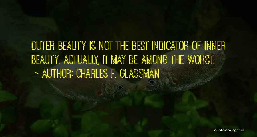 Charles F. Glassman Quotes: Outer Beauty Is Not The Best Indicator Of Inner Beauty. Actually, It May Be Among The Worst.