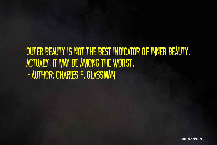 Charles F. Glassman Quotes: Outer Beauty Is Not The Best Indicator Of Inner Beauty. Actually, It May Be Among The Worst.