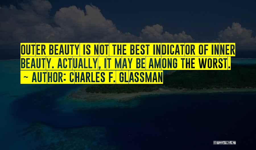 Charles F. Glassman Quotes: Outer Beauty Is Not The Best Indicator Of Inner Beauty. Actually, It May Be Among The Worst.