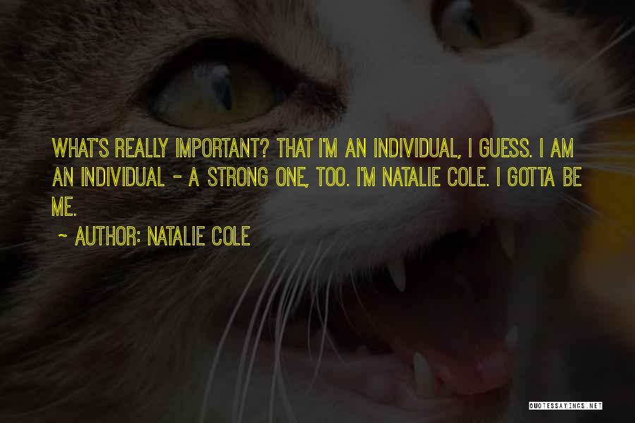 Natalie Cole Quotes: What's Really Important? That I'm An Individual, I Guess. I Am An Individual - A Strong One, Too. I'm Natalie