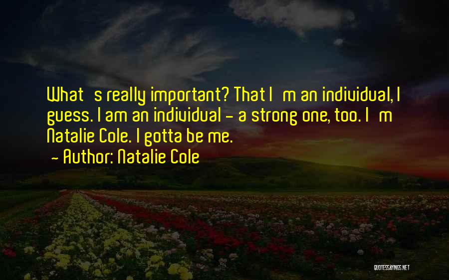 Natalie Cole Quotes: What's Really Important? That I'm An Individual, I Guess. I Am An Individual - A Strong One, Too. I'm Natalie