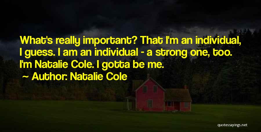 Natalie Cole Quotes: What's Really Important? That I'm An Individual, I Guess. I Am An Individual - A Strong One, Too. I'm Natalie