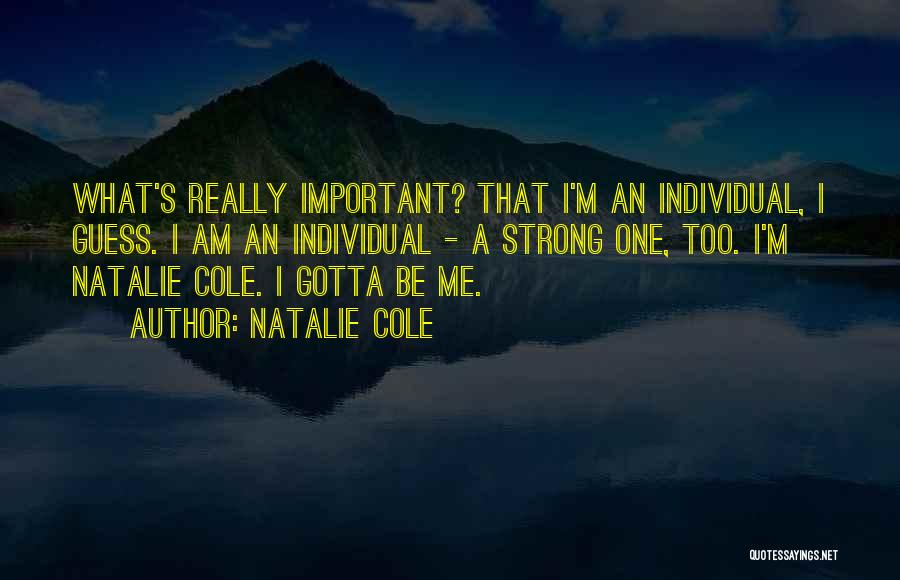 Natalie Cole Quotes: What's Really Important? That I'm An Individual, I Guess. I Am An Individual - A Strong One, Too. I'm Natalie