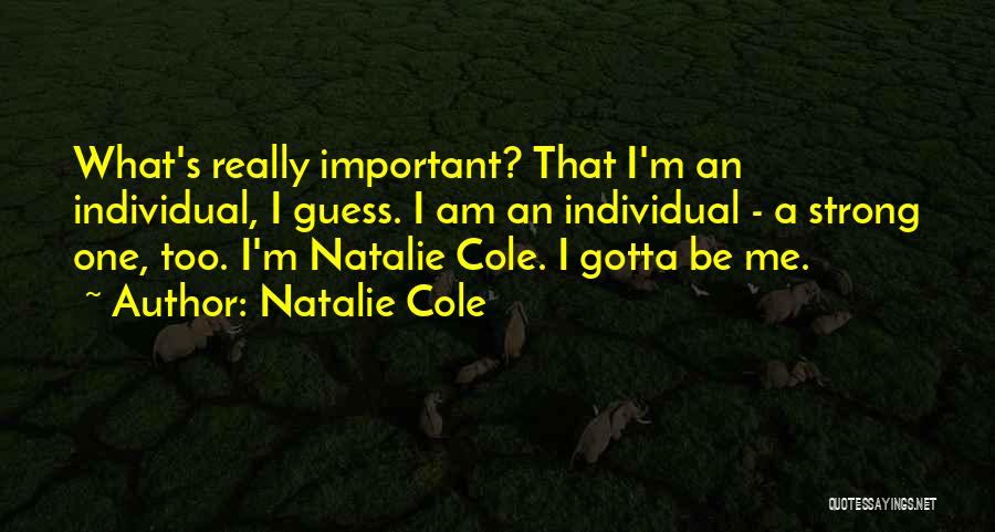 Natalie Cole Quotes: What's Really Important? That I'm An Individual, I Guess. I Am An Individual - A Strong One, Too. I'm Natalie