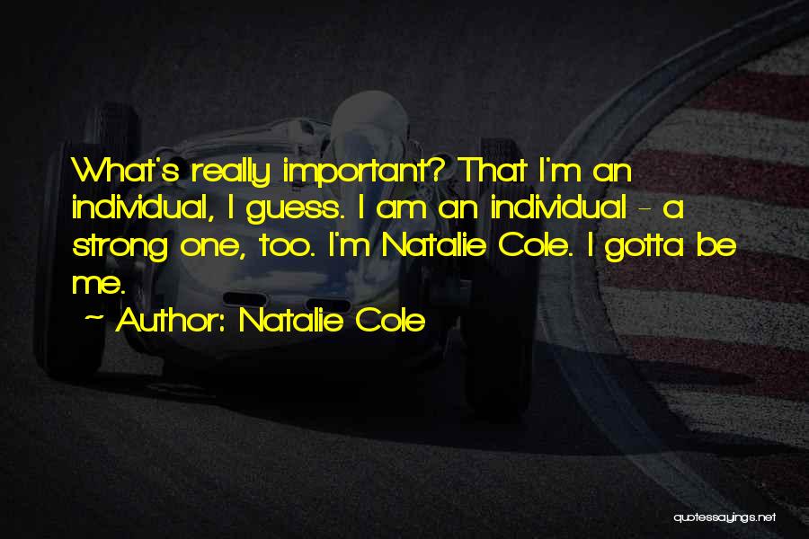 Natalie Cole Quotes: What's Really Important? That I'm An Individual, I Guess. I Am An Individual - A Strong One, Too. I'm Natalie