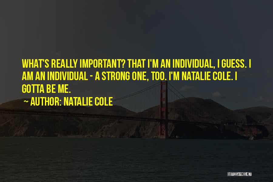 Natalie Cole Quotes: What's Really Important? That I'm An Individual, I Guess. I Am An Individual - A Strong One, Too. I'm Natalie