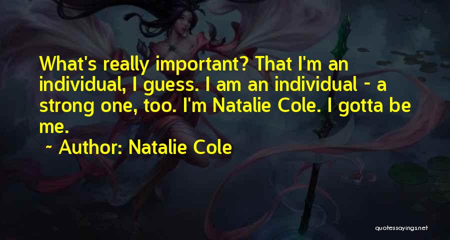 Natalie Cole Quotes: What's Really Important? That I'm An Individual, I Guess. I Am An Individual - A Strong One, Too. I'm Natalie