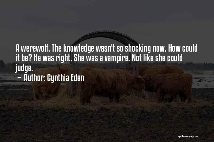 Cynthia Eden Quotes: A Werewolf. The Knowledge Wasn't So Shocking Now. How Could It Be? He Was Right. She Was A Vampire. Not