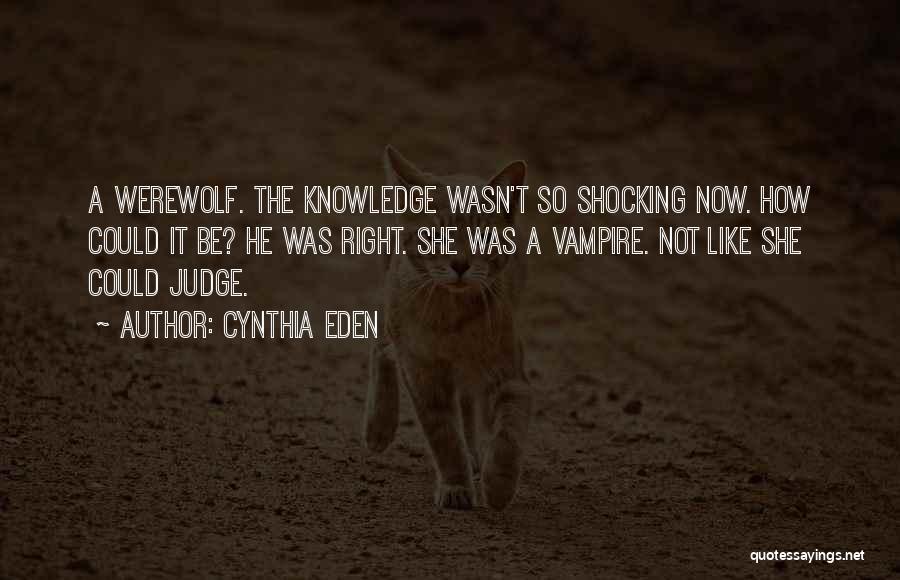 Cynthia Eden Quotes: A Werewolf. The Knowledge Wasn't So Shocking Now. How Could It Be? He Was Right. She Was A Vampire. Not