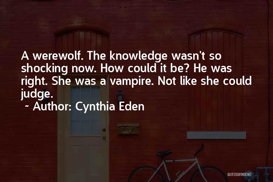 Cynthia Eden Quotes: A Werewolf. The Knowledge Wasn't So Shocking Now. How Could It Be? He Was Right. She Was A Vampire. Not