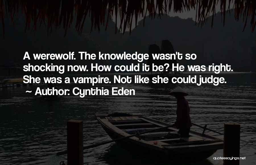 Cynthia Eden Quotes: A Werewolf. The Knowledge Wasn't So Shocking Now. How Could It Be? He Was Right. She Was A Vampire. Not