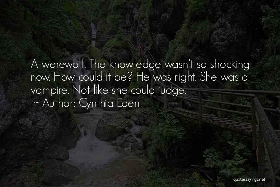 Cynthia Eden Quotes: A Werewolf. The Knowledge Wasn't So Shocking Now. How Could It Be? He Was Right. She Was A Vampire. Not