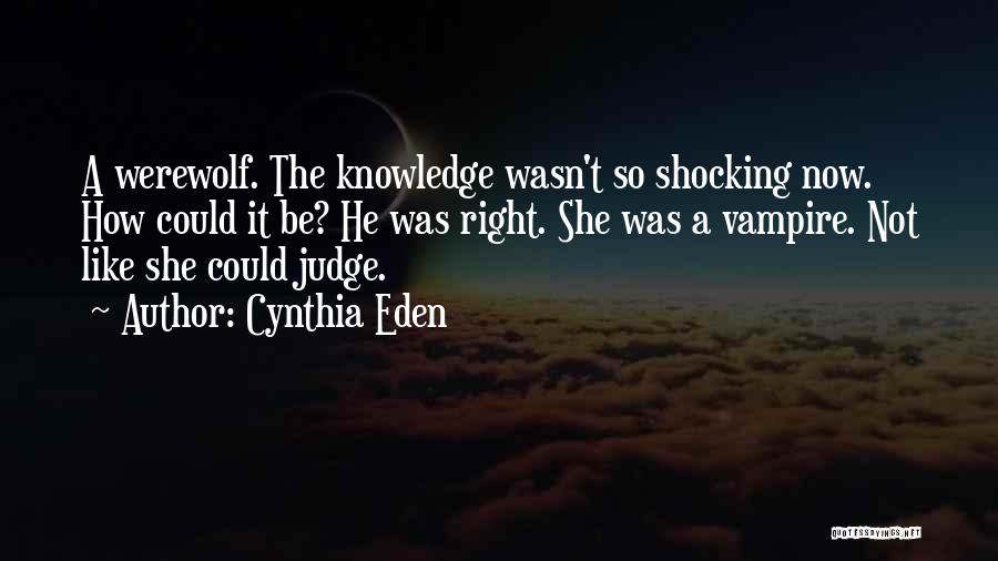 Cynthia Eden Quotes: A Werewolf. The Knowledge Wasn't So Shocking Now. How Could It Be? He Was Right. She Was A Vampire. Not