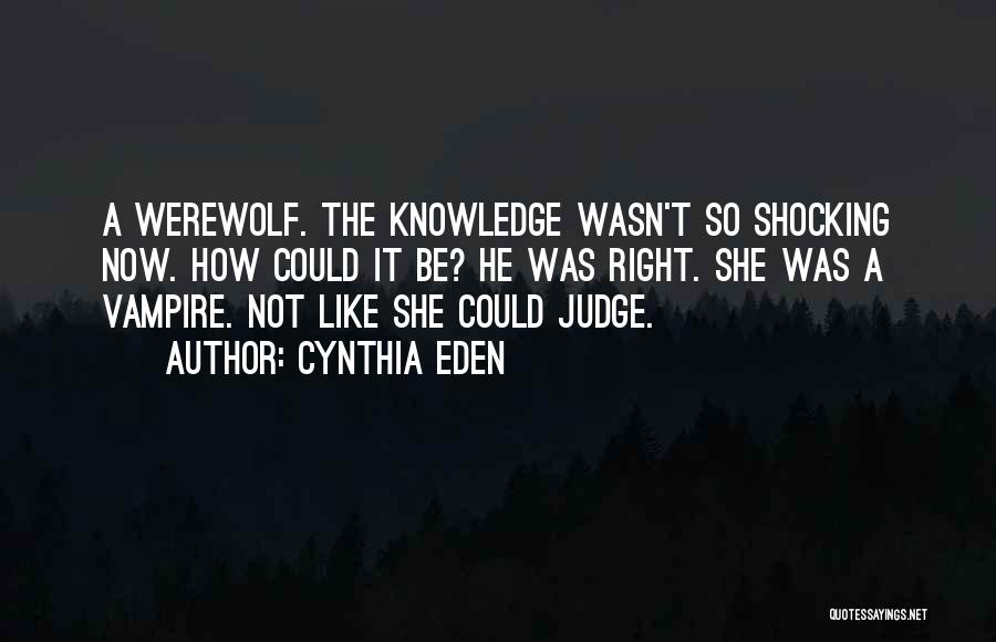 Cynthia Eden Quotes: A Werewolf. The Knowledge Wasn't So Shocking Now. How Could It Be? He Was Right. She Was A Vampire. Not
