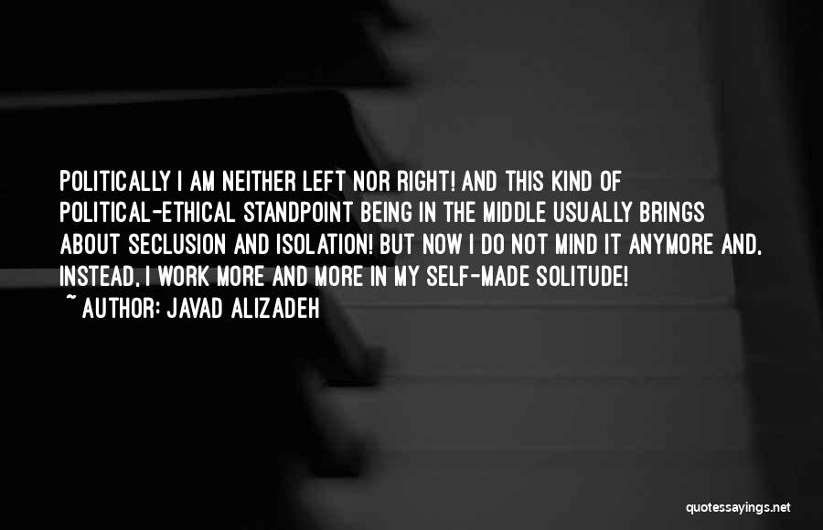 Javad Alizadeh Quotes: Politically I Am Neither Left Nor Right! And This Kind Of Political-ethical Standpoint Being In The Middle Usually Brings About