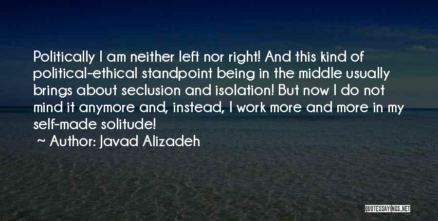 Javad Alizadeh Quotes: Politically I Am Neither Left Nor Right! And This Kind Of Political-ethical Standpoint Being In The Middle Usually Brings About