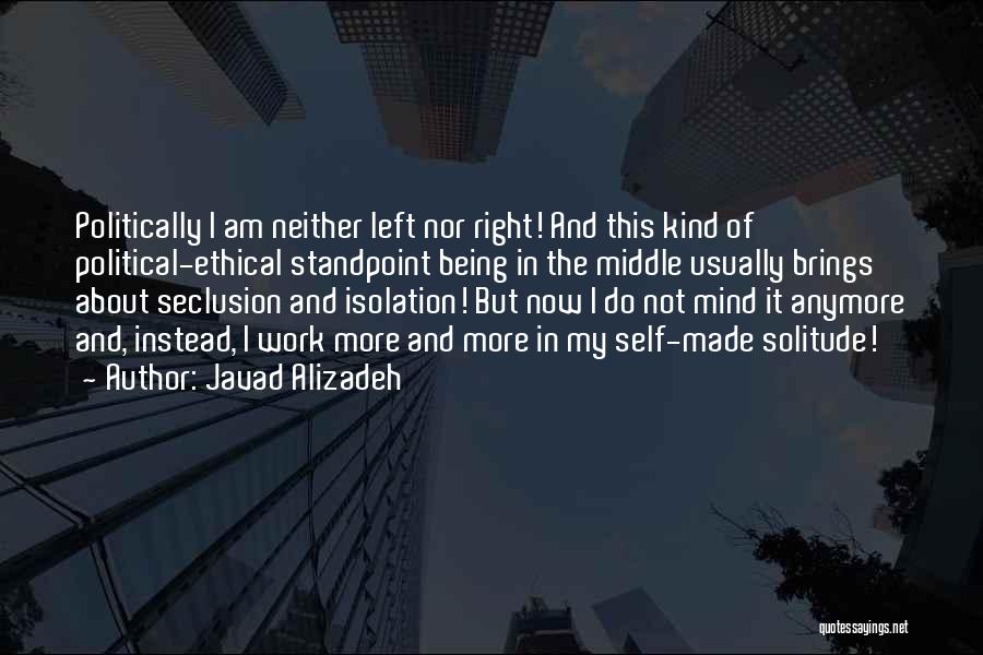 Javad Alizadeh Quotes: Politically I Am Neither Left Nor Right! And This Kind Of Political-ethical Standpoint Being In The Middle Usually Brings About