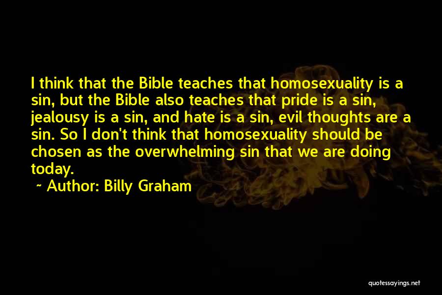 Billy Graham Quotes: I Think That The Bible Teaches That Homosexuality Is A Sin, But The Bible Also Teaches That Pride Is A